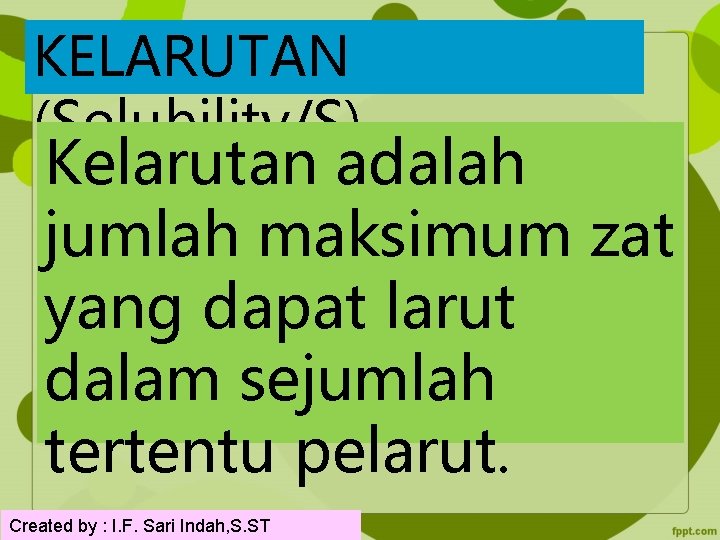 KELARUTAN (Solubility/S) Kelarutan adalah jumlah maksimum zat yang dapat larut dalam sejumlah tertentu pelarut.