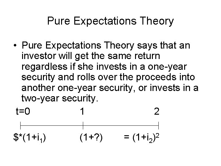 Pure Expectations Theory • Pure Expectations Theory says that an investor will get the