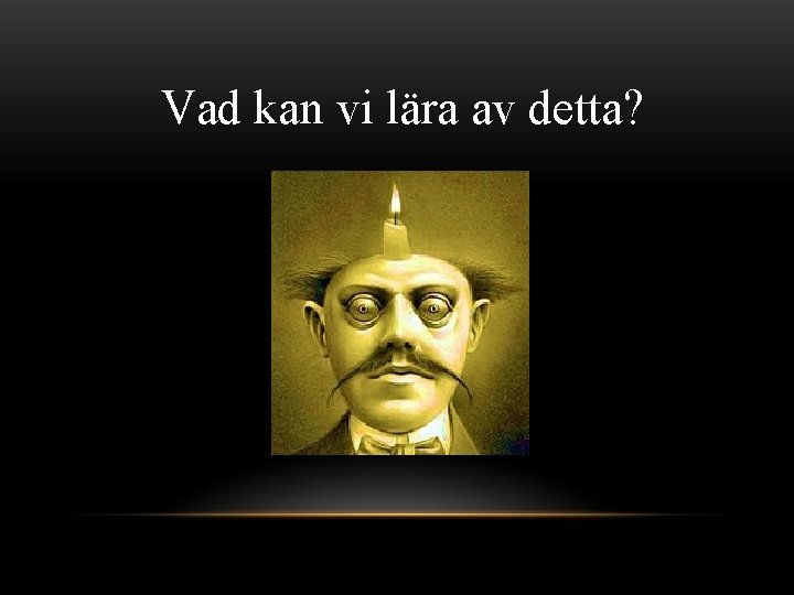 Vad kan vi lära av detta? 