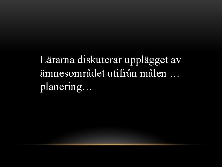 Lärarna diskuterar upplägget av ämnesområdet utifrån målen … planering… 