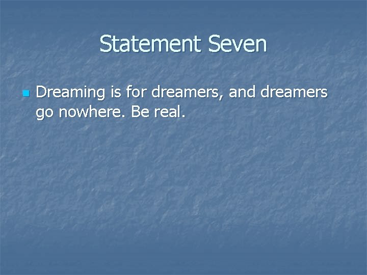 Statement Seven n Dreaming is for dreamers, and dreamers go nowhere. Be real. 