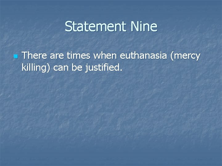 Statement Nine n There are times when euthanasia (mercy killing) can be justified. 