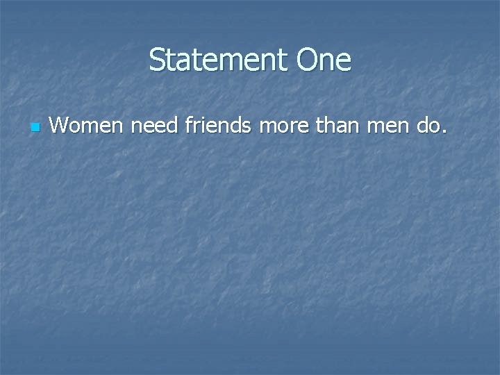 Statement One n Women need friends more than men do. 