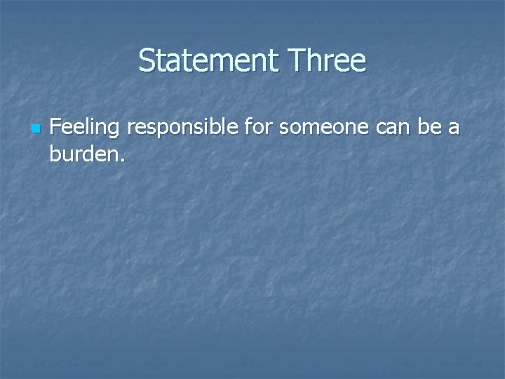 Statement Three n Feeling responsible for someone can be a burden. 
