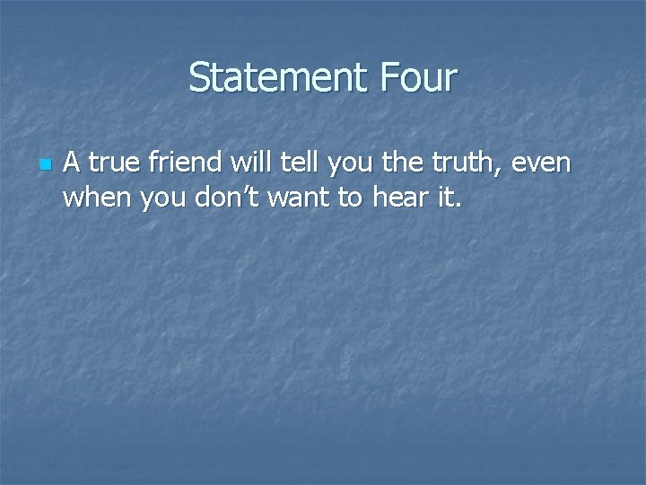 Statement Four n A true friend will tell you the truth, even when you