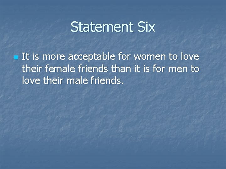 Statement Six n It is more acceptable for women to love their female friends