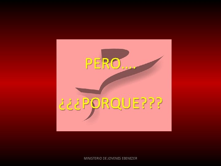 PERO…. ¿¿¿PORQUE? ? ? MINISTERIO DE JOVENES EBENEZER 