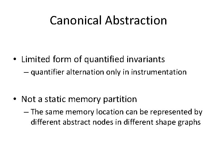 Canonical Abstraction • Limited form of quantified invariants – quantifier alternation only in instrumentation
