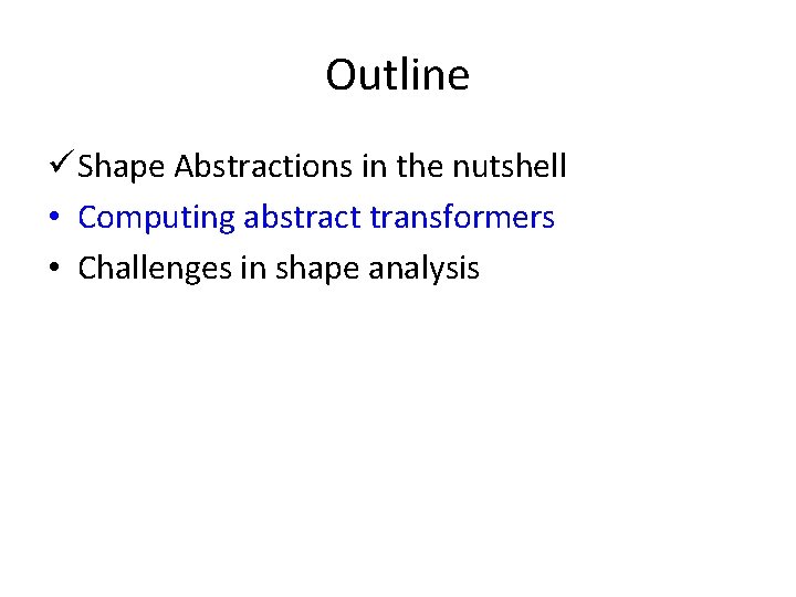 Outline ü Shape Abstractions in the nutshell • Computing abstract transformers • Challenges in