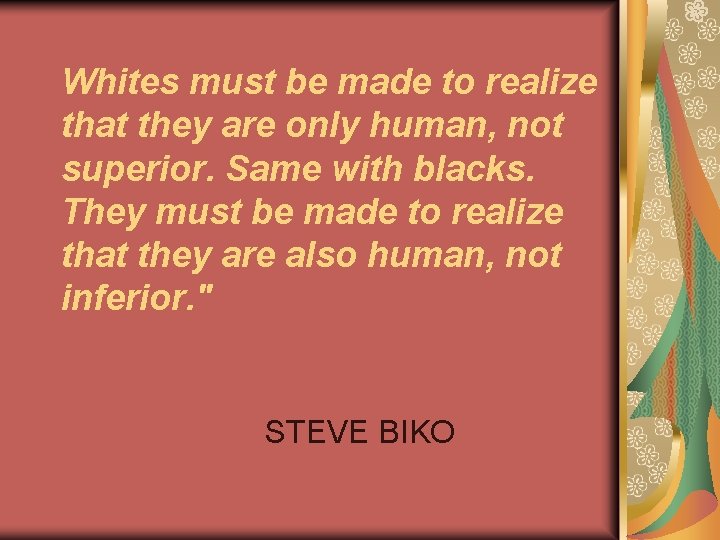 Whites must be made to realize that they are only human, not superior. Same