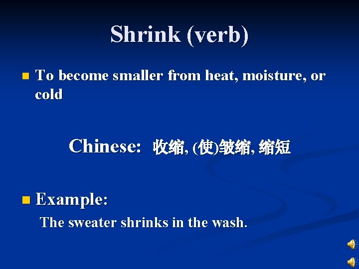 Shrink (verb) n To become smaller from heat, moisture, or cold Chinese: 收缩, (使)皱缩,