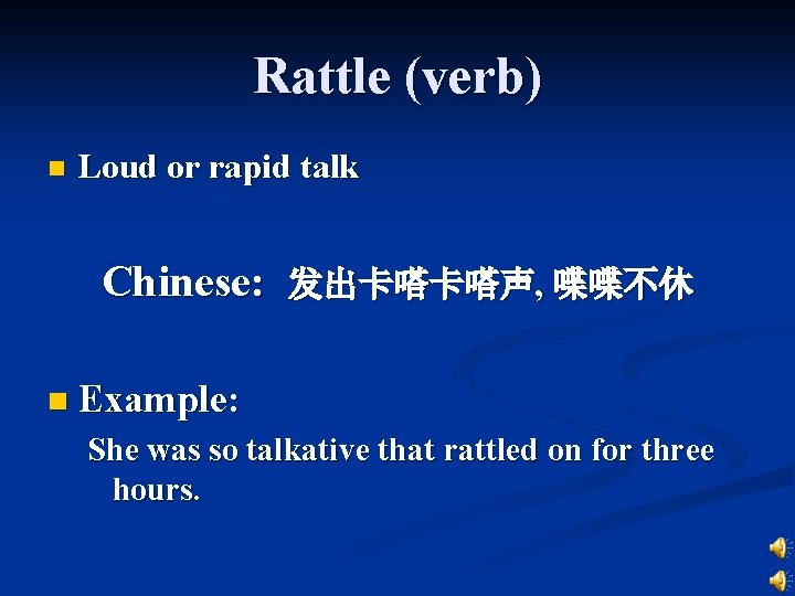 Rattle (verb) n Loud or rapid talk Chinese: 发出卡嗒卡嗒声, 喋喋不休 n Example: She was