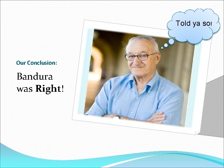 Told ya so! Our Conclusion: Bandura was Right! 