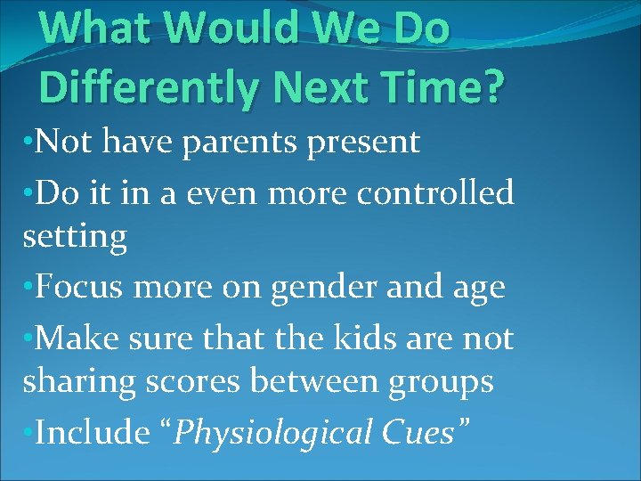 What Would We Do Differently Next Time? • Not have parents present • Do