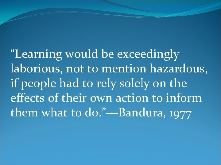 “Learning would be exceedingly laborious, not to mention hazardous, if people had to rely