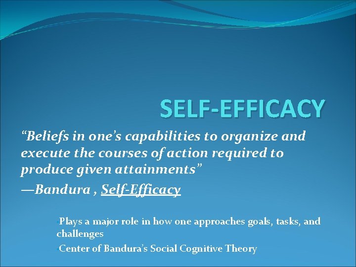 SELF-EFFICACY “Beliefs in one’s capabilities to organize and execute the courses of action required