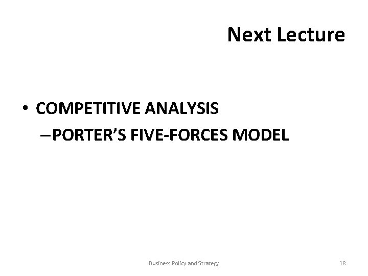 Next Lecture • COMPETITIVE ANALYSIS – PORTER’S FIVE-FORCES MODEL Business Policy and Strategy 18