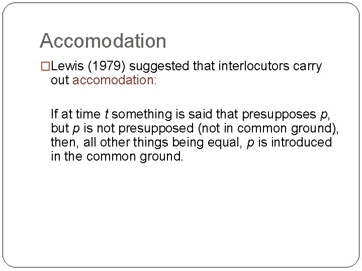 Accomodation �Lewis (1979) suggested that interlocutors carry out accomodation: If at time t something