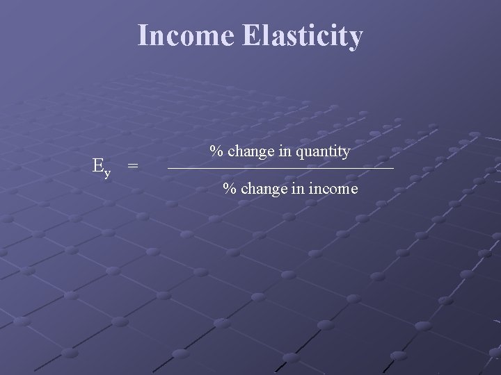 Income Elasticity Ey = % change in quantity % change in income 