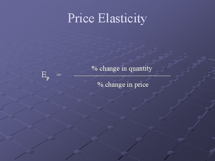 Price Elasticity Ep = % change in quantity % change in price 