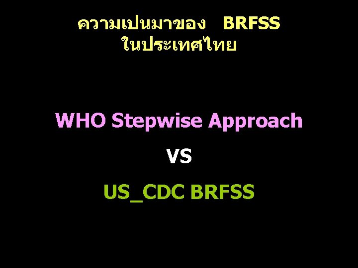 ความเปนมาของ BRFSS ในประเทศไทย WHO Stepwise Approach VS US_CDC BRFSS 
