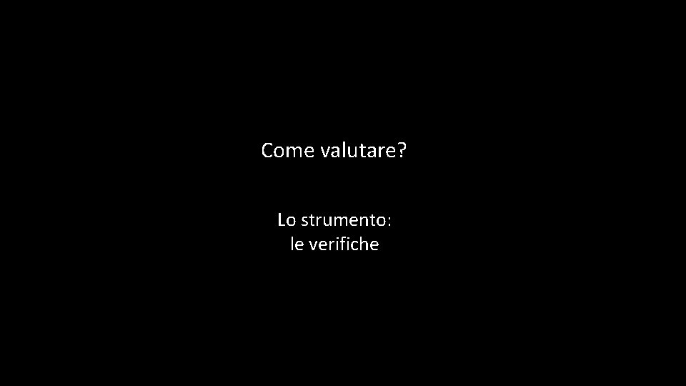 Come valutare? Lo strumento: le verifiche 
