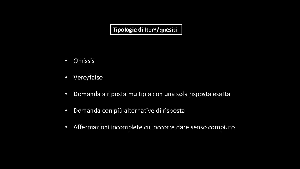 Tipologie di Item/quesiti • Omissis • Vero/falso • Domanda a riposta multipla con una