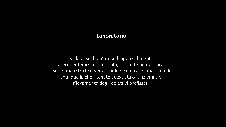 Laboratorio Sulla base di un’unità di apprendimento precedentemente elaborata, costruite una verifica. Selezionate tra