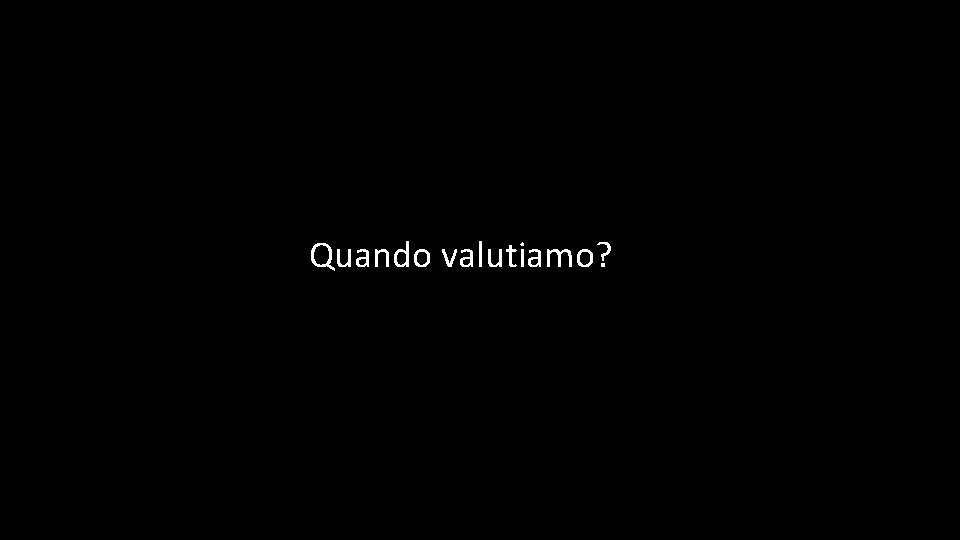 Quando valutiamo? 