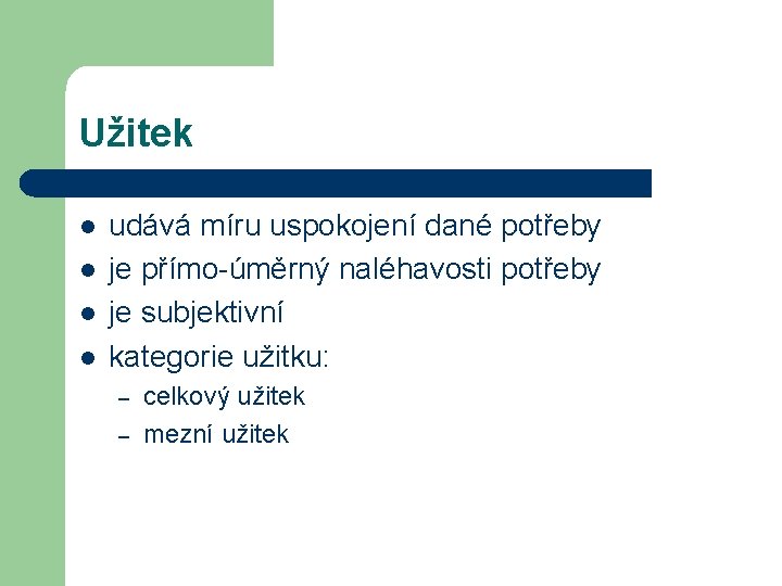 Užitek l l udává míru uspokojení dané potřeby je přímo-úměrný naléhavosti potřeby je subjektivní