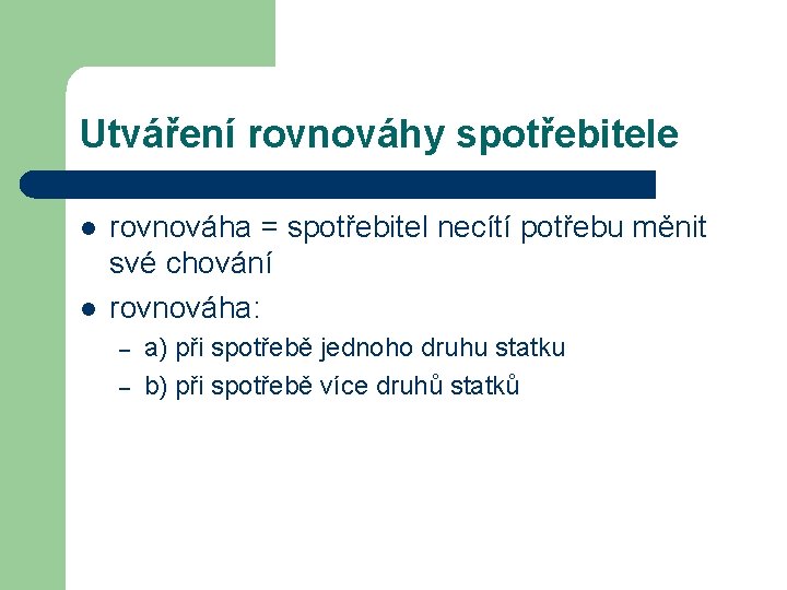 Utváření rovnováhy spotřebitele l l rovnováha = spotřebitel necítí potřebu měnit své chování rovnováha: