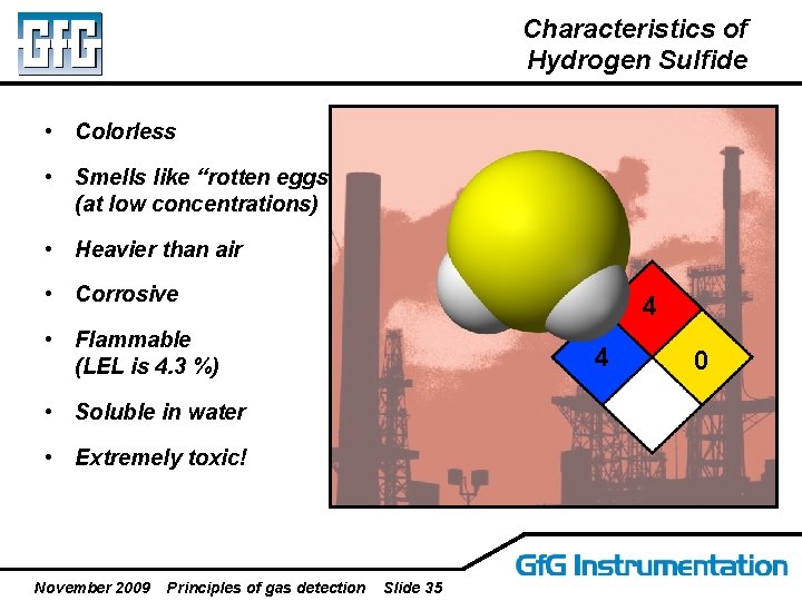Characteristics of Hydrogen Sulfide • Colorless • Smells like “rotten eggs” (at low concentrations)