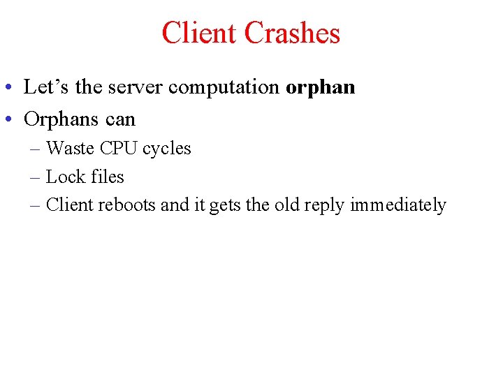 Client Crashes • Let’s the server computation orphan • Orphans can – Waste CPU