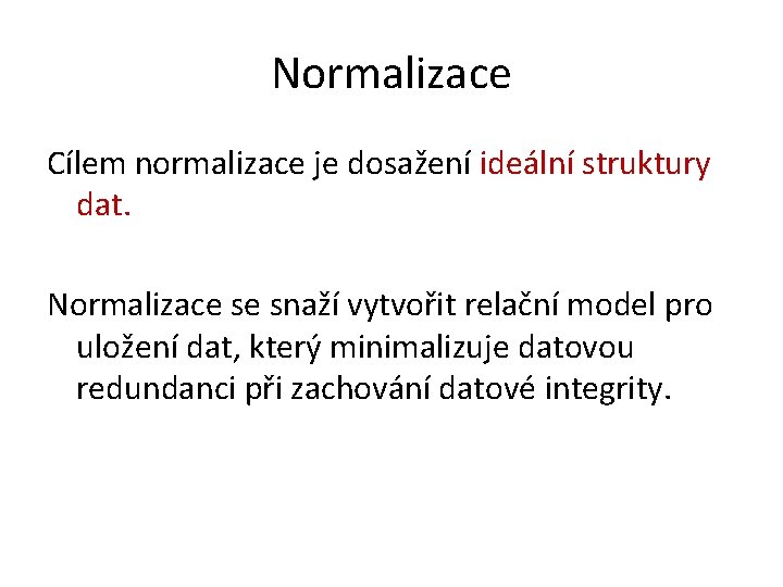 Normalizace Cílem normalizace je dosažení ideální struktury dat. Normalizace se snaží vytvořit relační model