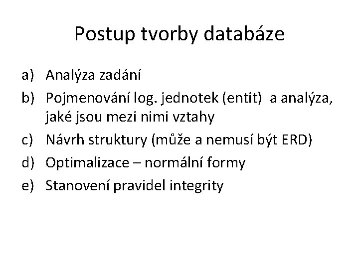 Postup tvorby databáze a) Analýza zadání b) Pojmenování log. jednotek (entit) a analýza, jaké