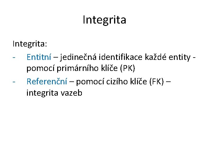 Integrita: - Entitní – jedinečná identifikace každé entity - pomocí primárního klíče (PK) -