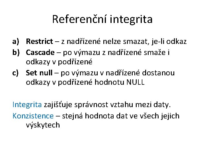 Referenční integrita a) Restrict – z nadřízené nelze smazat, je-li odkaz b) Cascade –