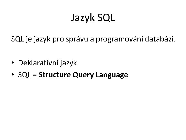 Jazyk SQL je jazyk pro správu a programování databází. • Deklarativní jazyk • SQL