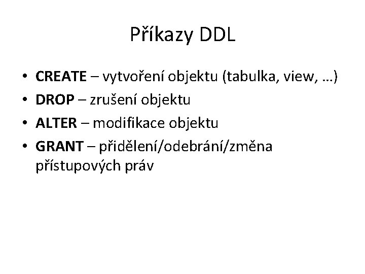 Příkazy DDL • • CREATE – vytvoření objektu (tabulka, view, …) DROP – zrušení