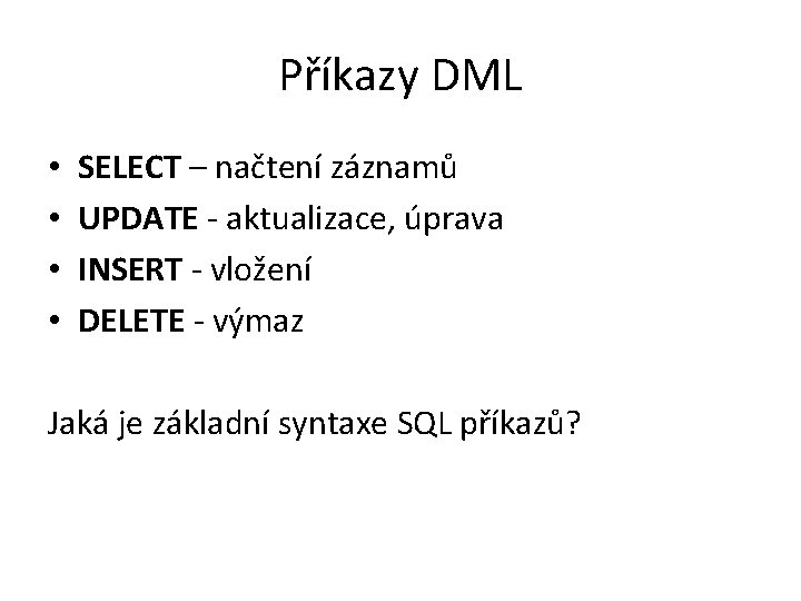 Příkazy DML • • SELECT – načtení záznamů UPDATE - aktualizace, úprava INSERT -