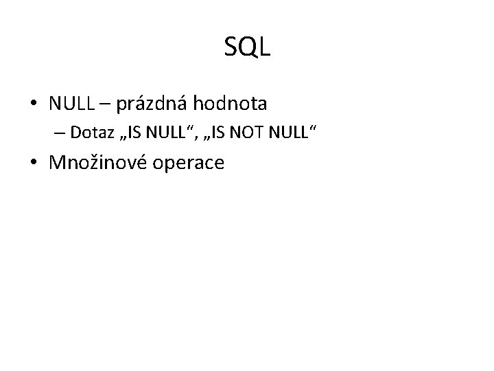 SQL • NULL – prázdná hodnota – Dotaz „IS NULL“, „IS NOT NULL“ •