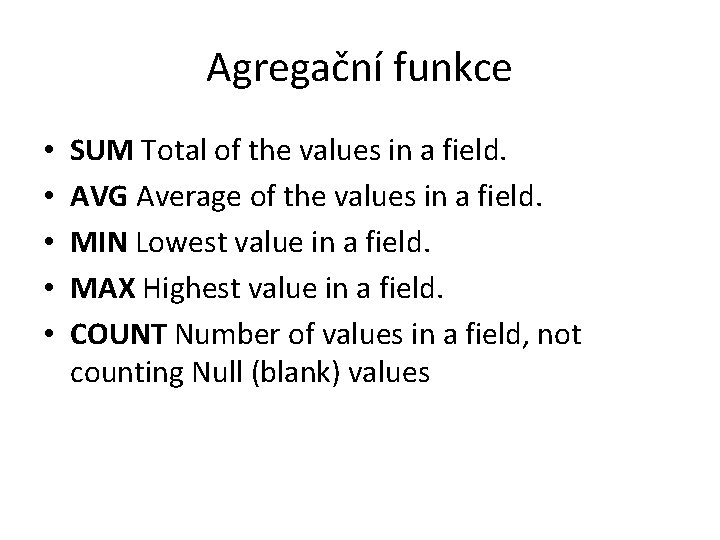 Agregační funkce • • • SUM Total of the values in a field. AVG