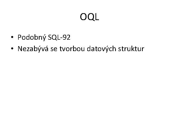 OQL • Podobný SQL-92 • Nezabývá se tvorbou datových struktur 
