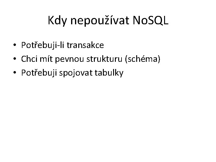 Kdy nepoužívat No. SQL • Potřebuji-li transakce • Chci mít pevnou strukturu (schéma) •