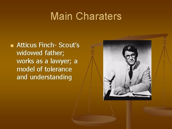 Main Charaters n Atticus Finch- Scout’s widowed father; works as a lawyer; a model