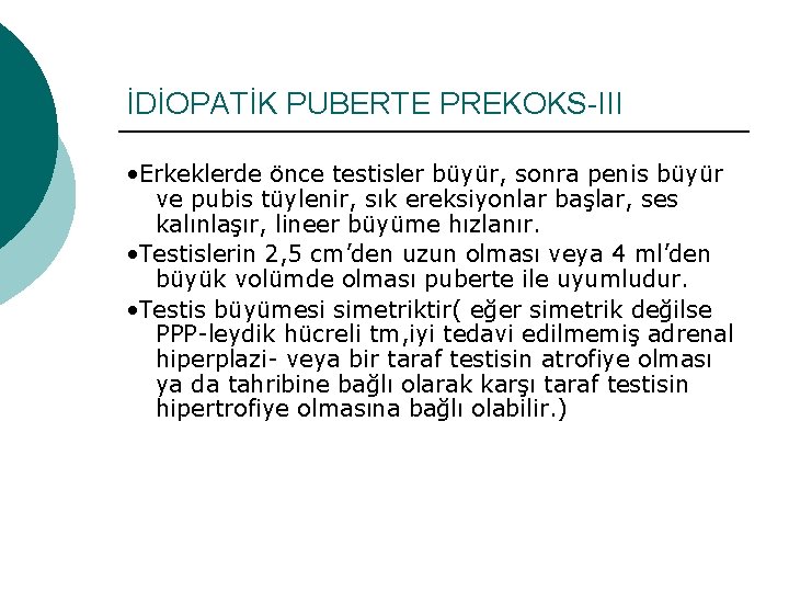 İDİOPATİK PUBERTE PREKOKS-III • Erkeklerde önce testisler büyür, sonra penis büyür ve pubis tüylenir,