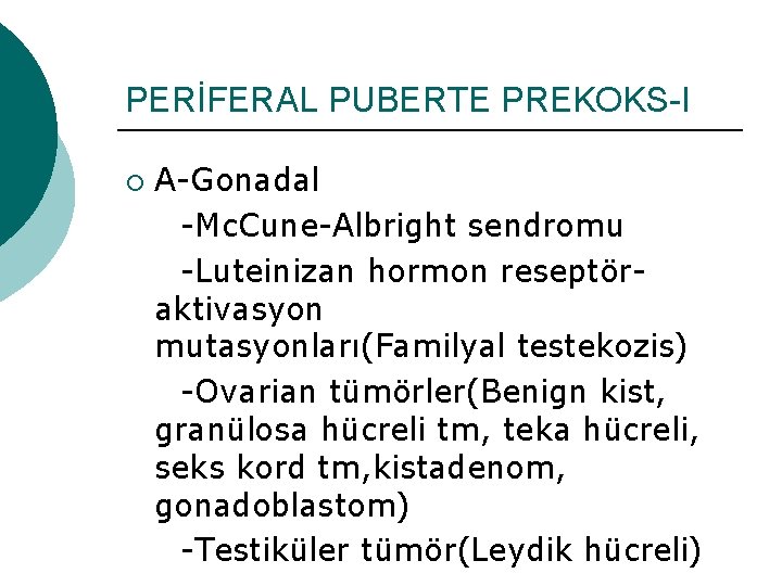 PERİFERAL PUBERTE PREKOKS-I ¡ A-Gonadal -Mc. Cune-Albright sendromu -Luteinizan hormon reseptöraktivasyon mutasyonları(Familyal testekozis) -Ovarian