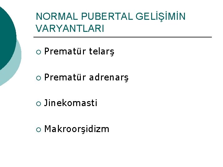 NORMAL PUBERTAL GELİŞİMİN VARYANTLARI ¡ Prematür telarş ¡ Prematür adrenarş ¡ Jinekomasti ¡ Makroorşidizm