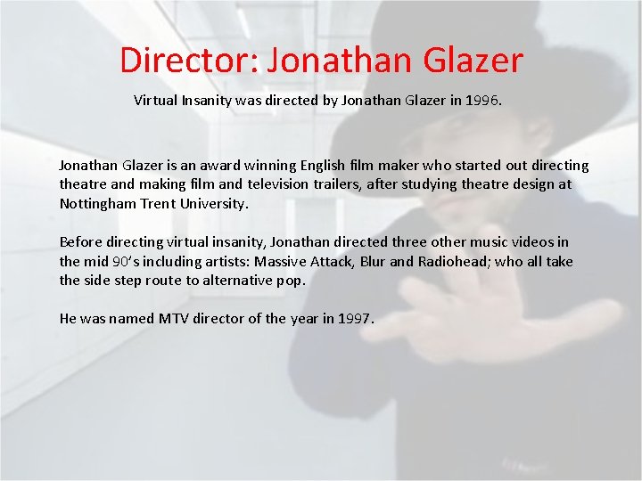 Director: Jonathan Glazer Virtual Insanity was directed by Jonathan Glazer in 1996. Jonathan Glazer