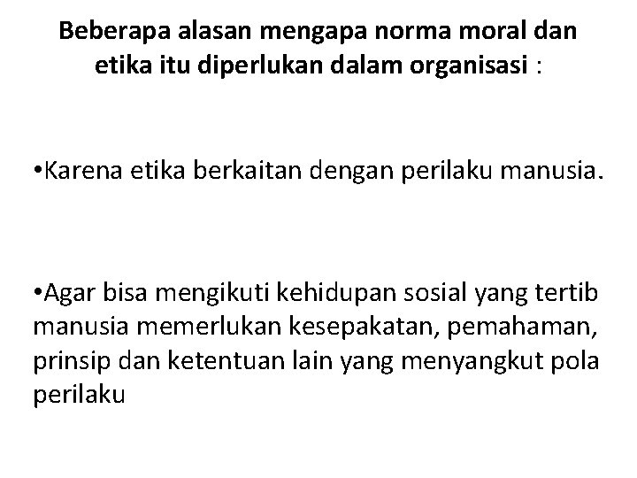 Beberapa alasan mengapa norma moral dan etika itu diperlukan dalam organisasi : • Karena